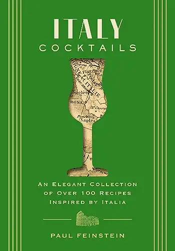 Italy Cocktails: An Elegant Collection of Over 100 Recipes Inspired by Italia